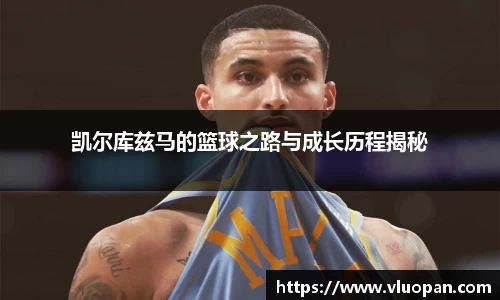 凯尔库兹马的篮球之路与成长历程揭秘