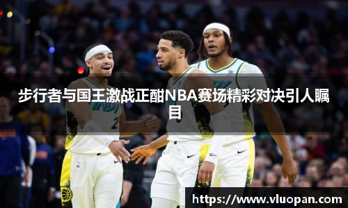 步行者与国王激战正酣NBA赛场精彩对决引人瞩目