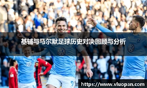 基辅与马尔默足球历史对决回顾与分析